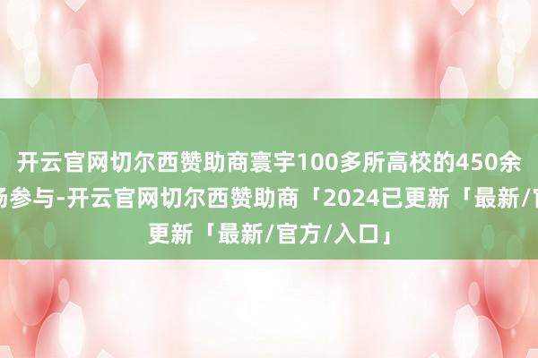 开云官网切尔西赞助商寰宇100多所高校的450余名师生现场参与-开云官网切尔西赞助商「2024已更新「最新/官方/入口」
