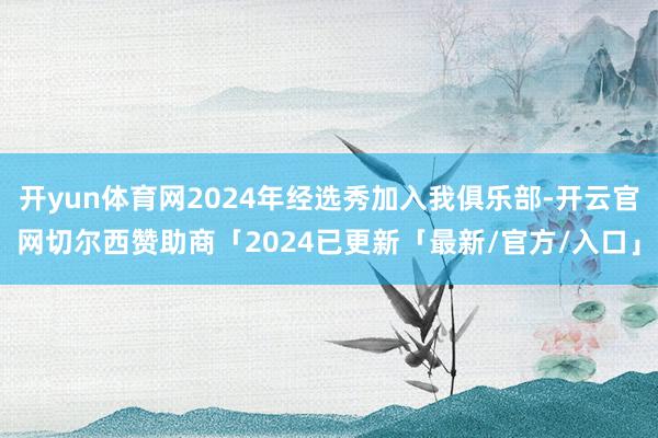 开yun体育网2024年经选秀加入我俱乐部-开云官网切尔西赞助商「2024已更新「最新/官方/入口」